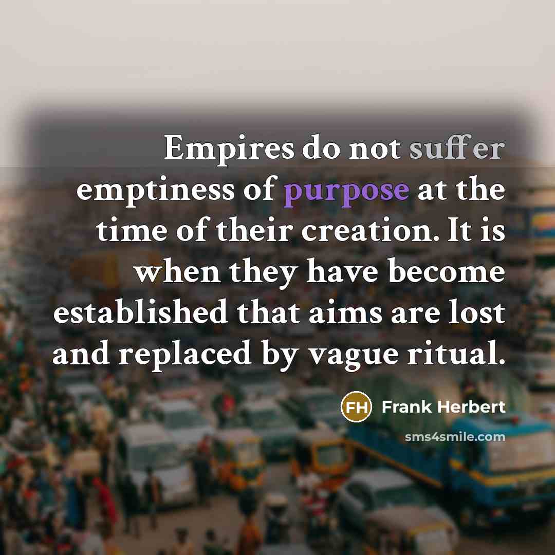 “Empires do not suffer emptiness of purpose at the time…” quote by Frank Herbert