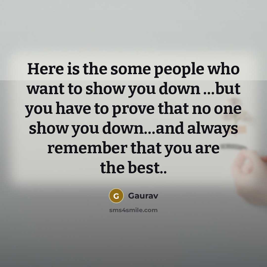 “Here is the some people who want to show you down …but you have to prove that no one show you down…and always remember that you are the best..” quote by Gaurav