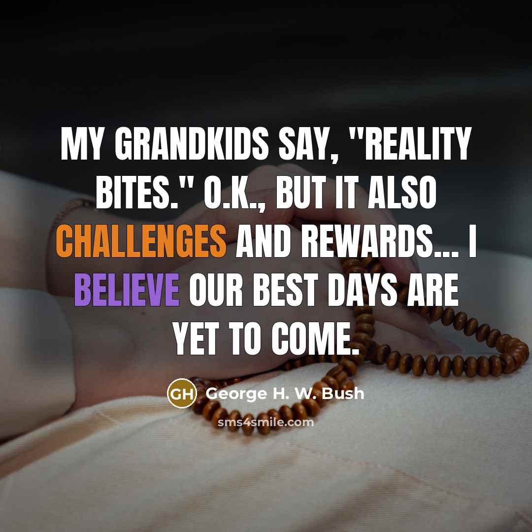 “My grandkids say, "Reality Bites." O.K., but it also challenges…” quote by George H. W. Bush