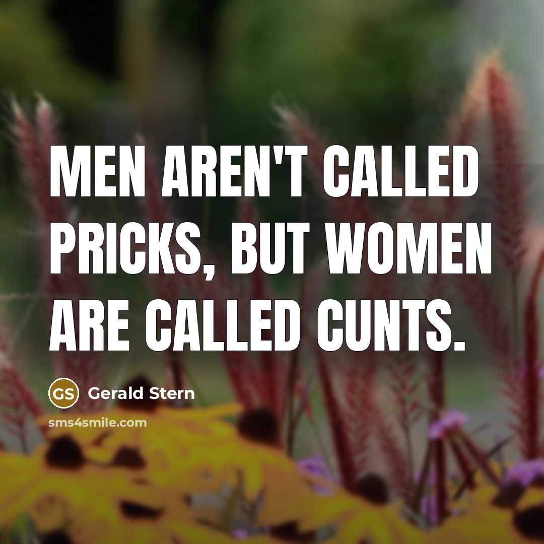 “Men aren't called pricks, but women are called cunts.” quote by Gerald Stern