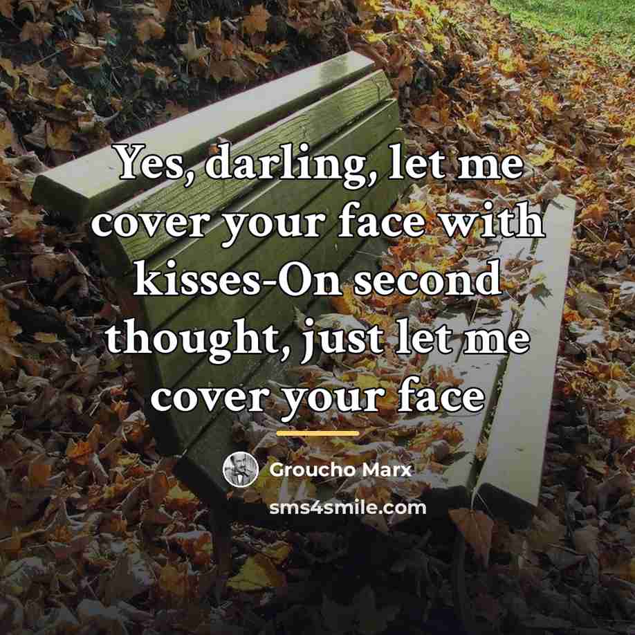 “Yes, darling, let me cover your face with kisses-On second…” quote by Groucho Marx