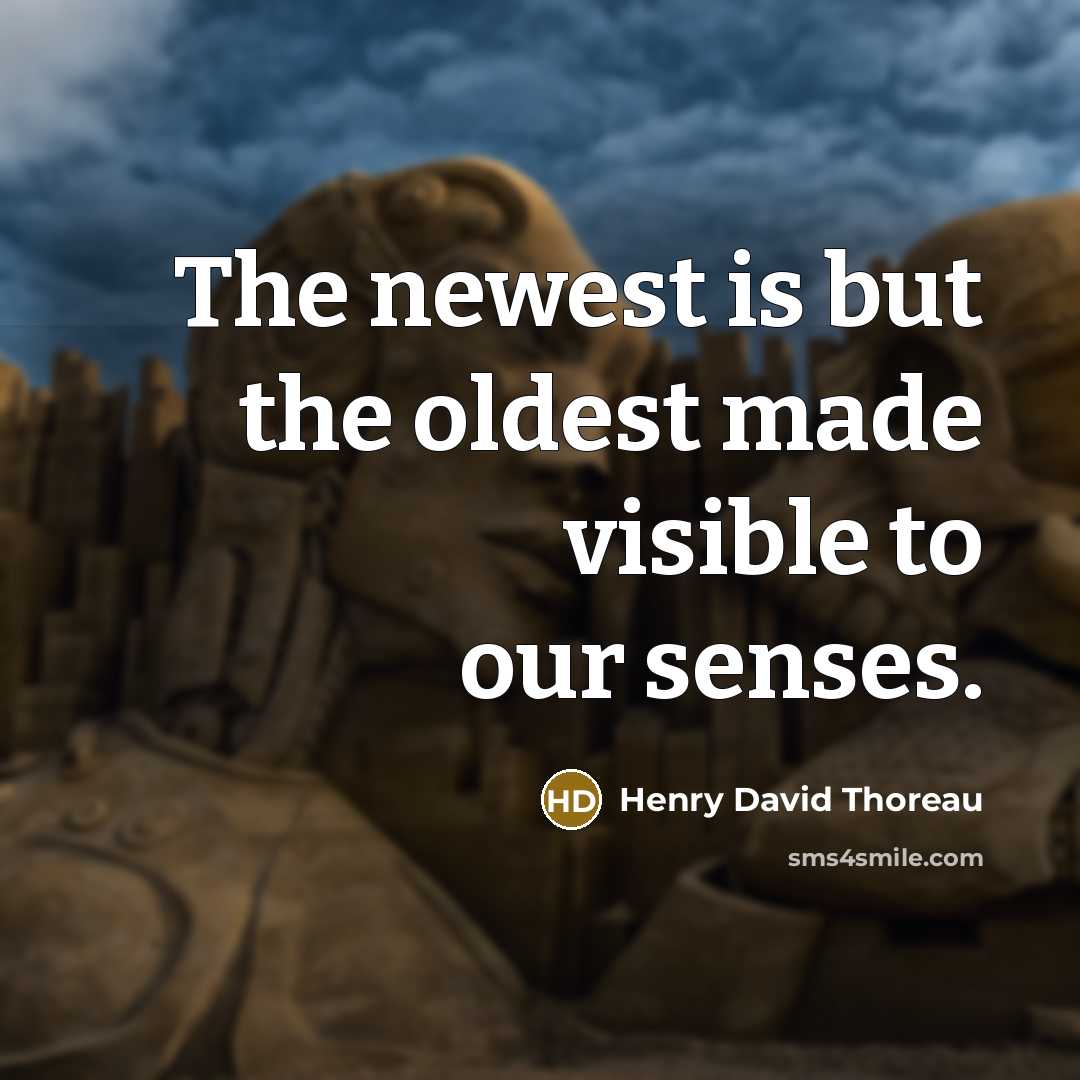 “The newest is but the oldest made visible to our…” quote by Henry David Thoreau