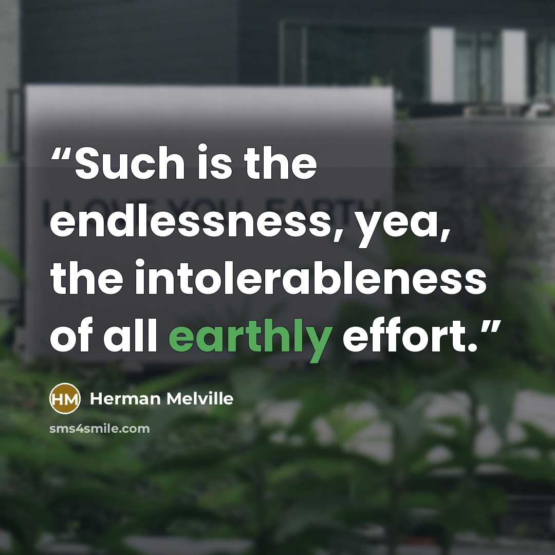 “Such is the endlessness, yea, the intolerableness of all earthly effort.” quote by Herman Melville