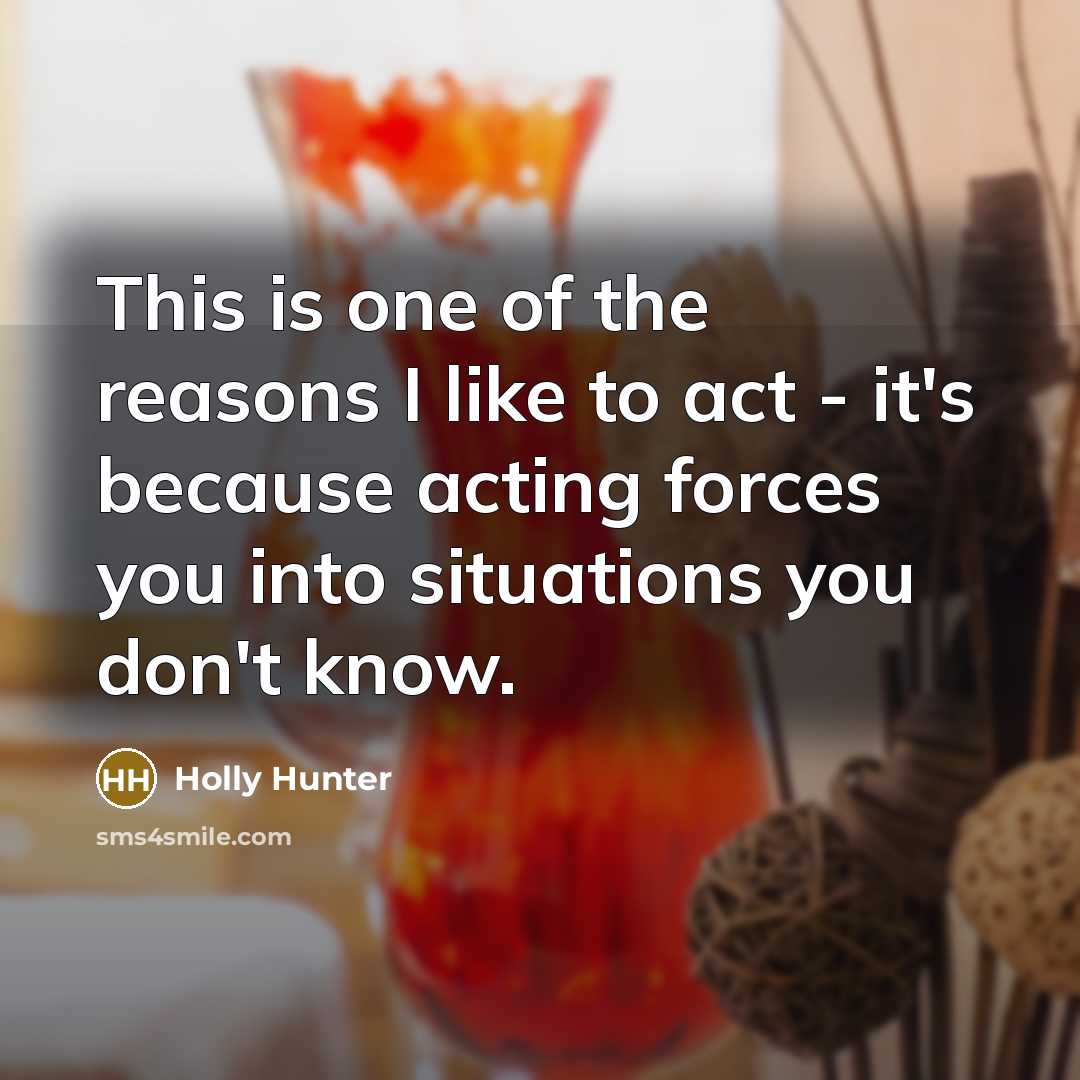“This is one of the reasons I like to act…” quote by Holly Hunter