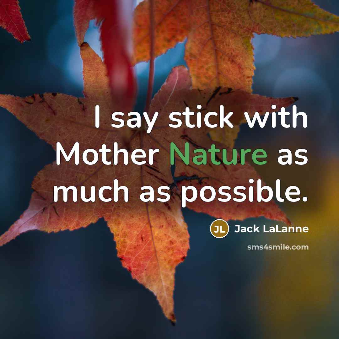 “I say stick with Mother Nature as much as possible.…” quote by Jack LaLanne