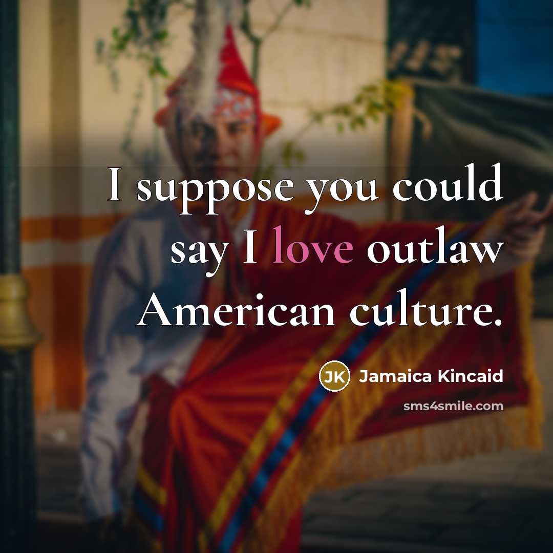 “I suppose you could say I love outlaw American culture.…” quote by Jamaica Kincaid