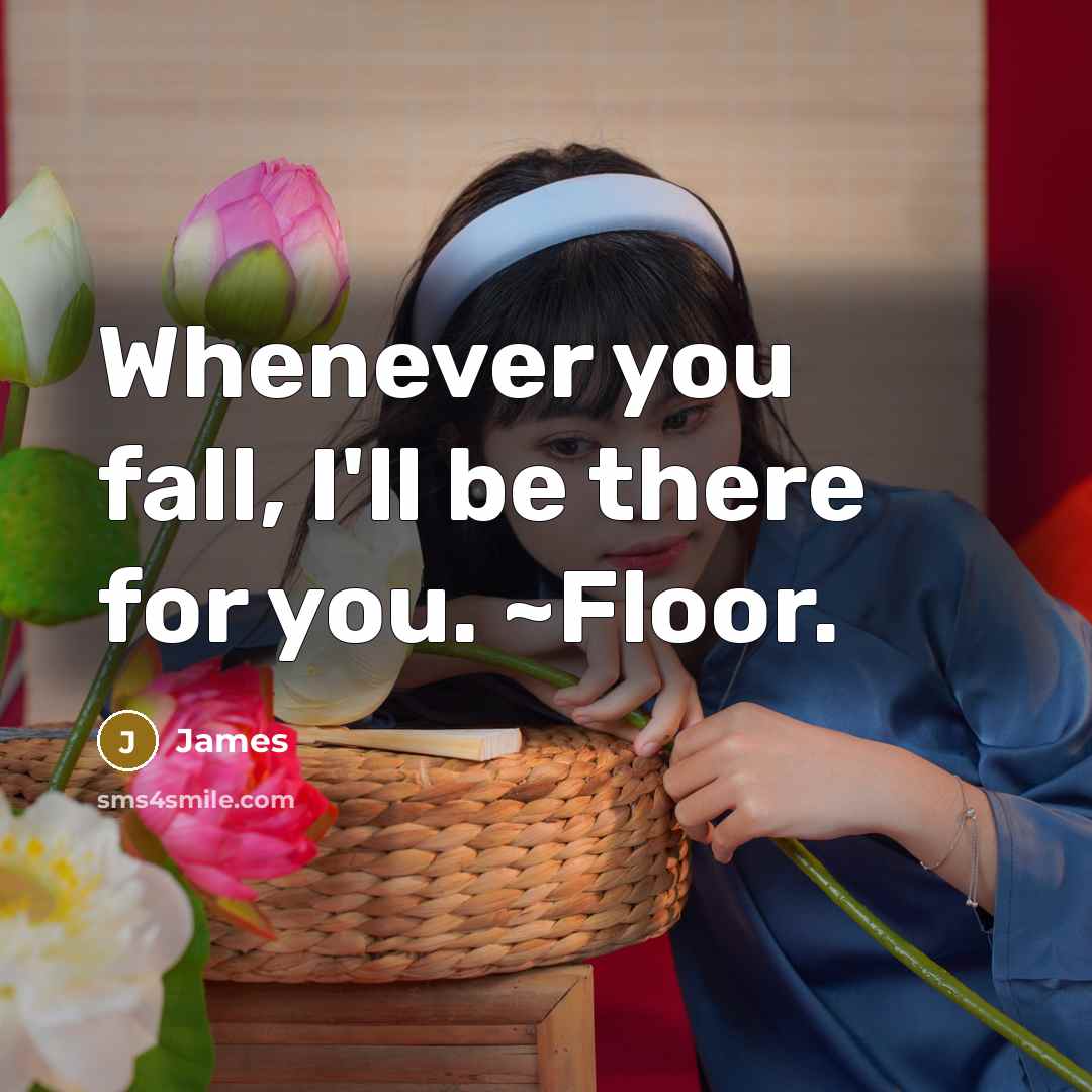 “Whenever you fall, I'll be there for you. ~Floor.” quote by James