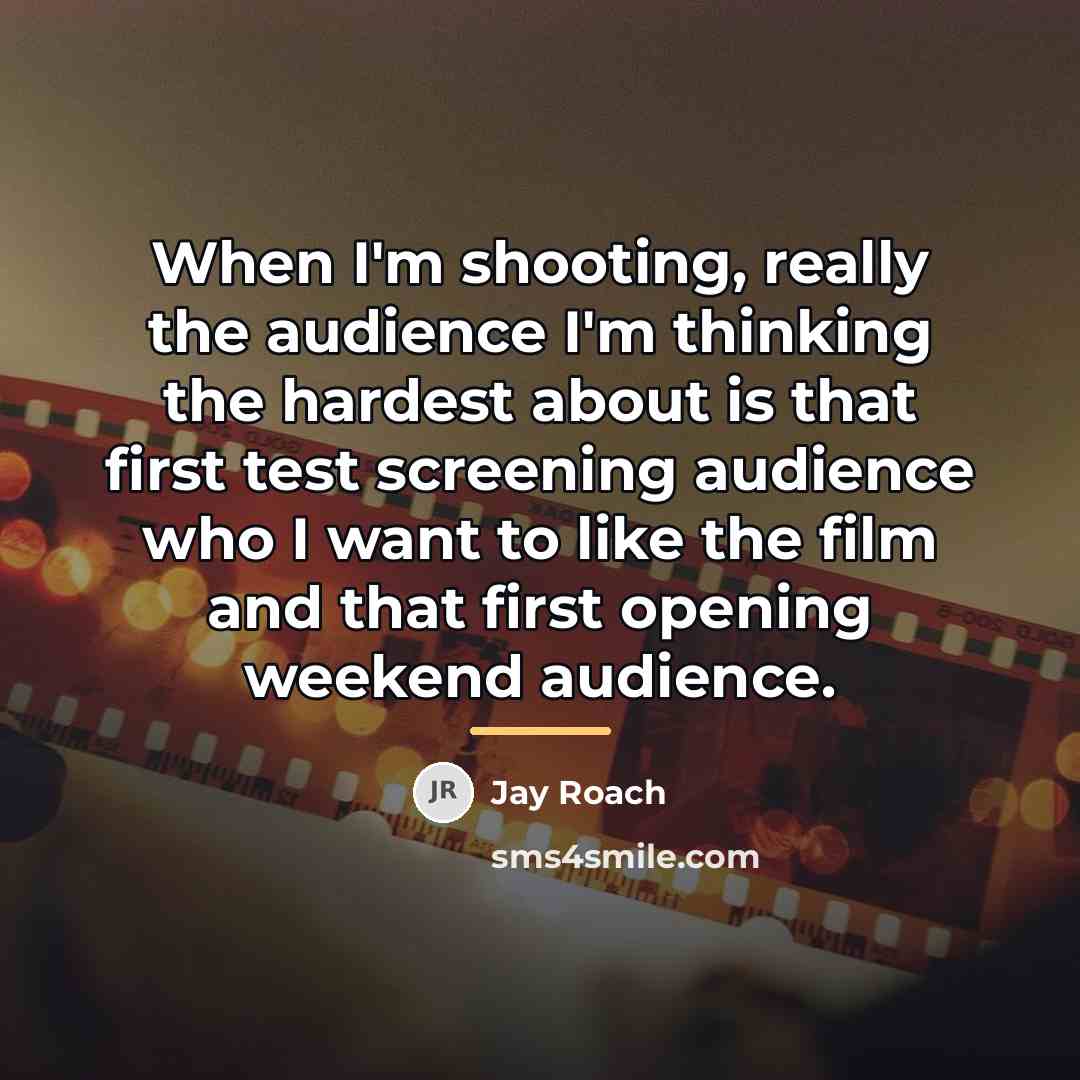 “When I'm shooting, really the audience I'm thinking the hardest…” quote by Jay Roach