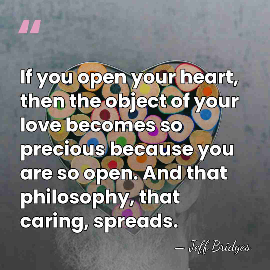 If you open your heart, then the object of your love becomes&hellip; - Jeff Bridges