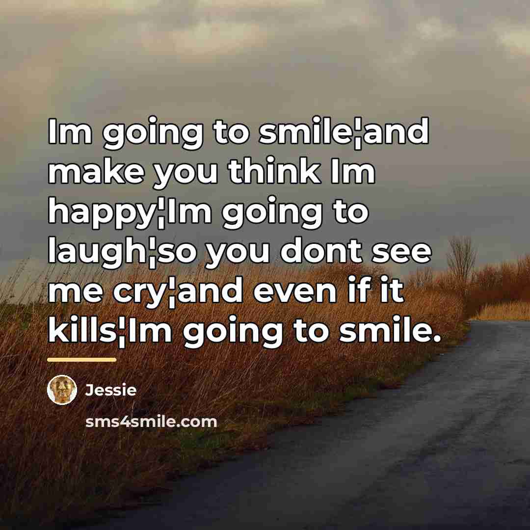 “Im going to smile¦and make you think Im happy¦Im going…” quote by Jessie