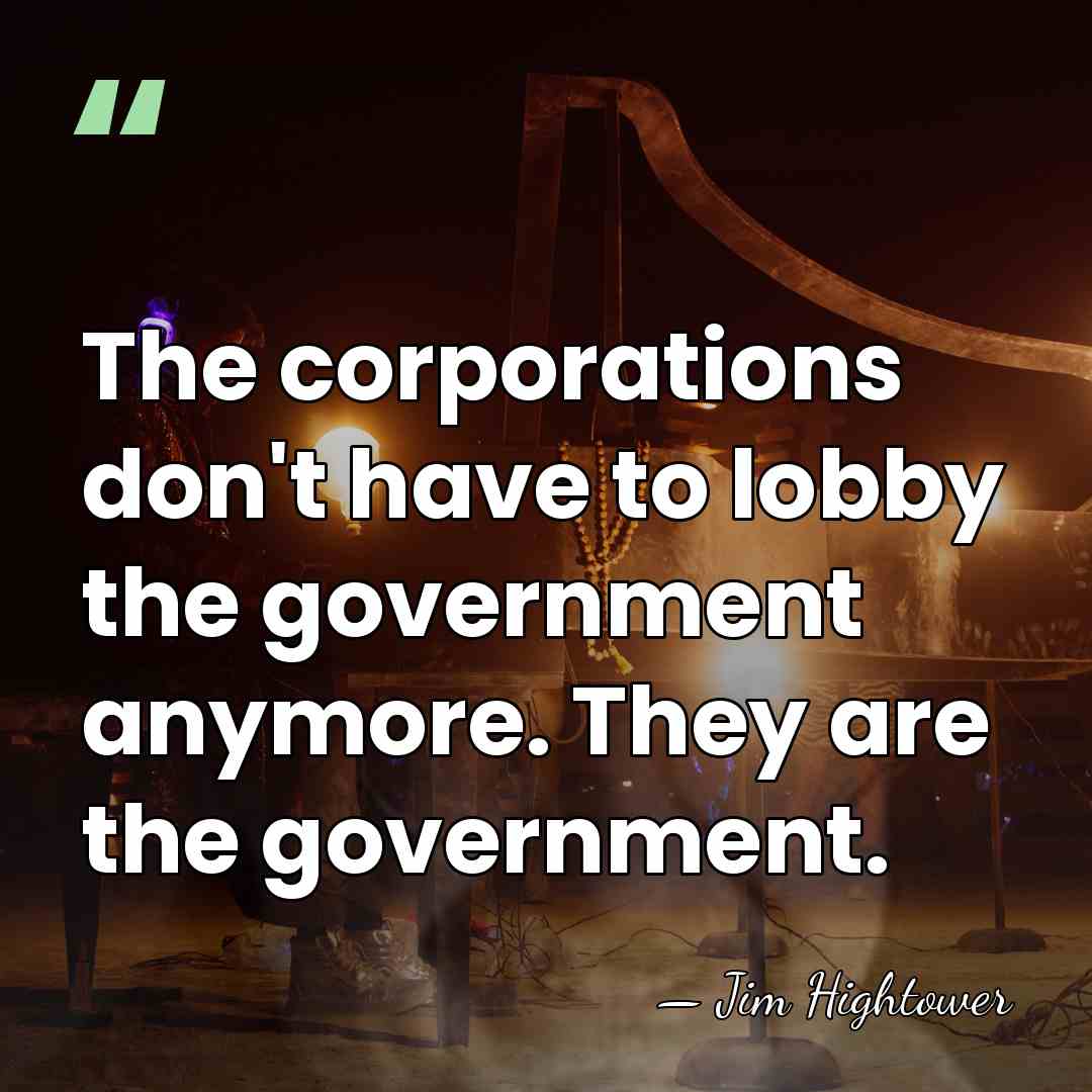 The corporations don't have to lobby the government anymore. They are the&hellip; - Jim Hightower