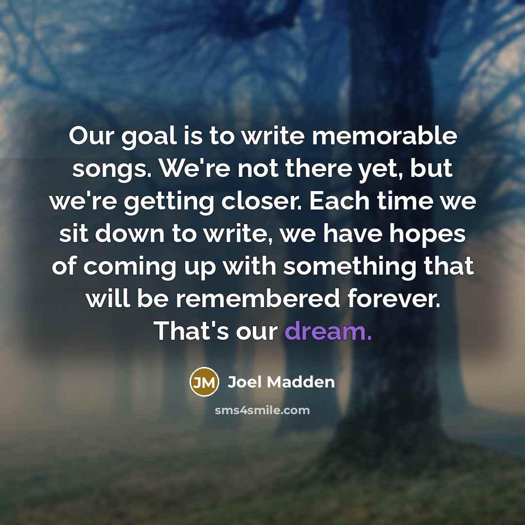 “Our goal is to write memorable songs. We're not there…” quote by Joel Madden