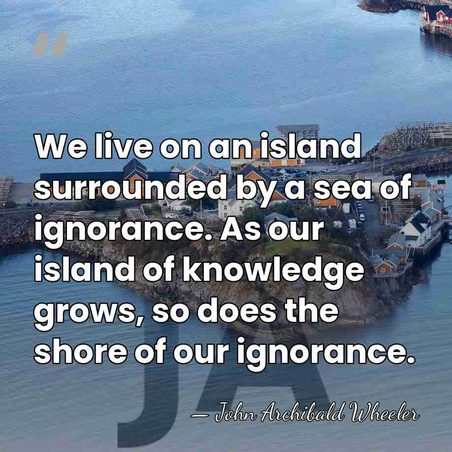 We live on an island surrounded by a sea of ignorance. As&hellip; - John Archibald Wheeler