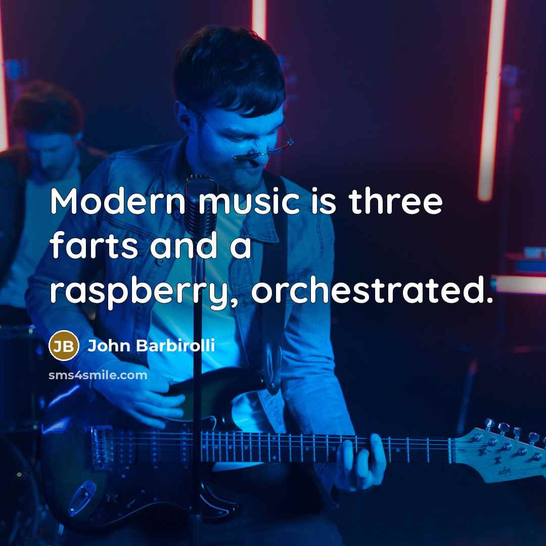 “Modern music is three farts and a raspberry, orchestrated.…” quote by John Barbirolli