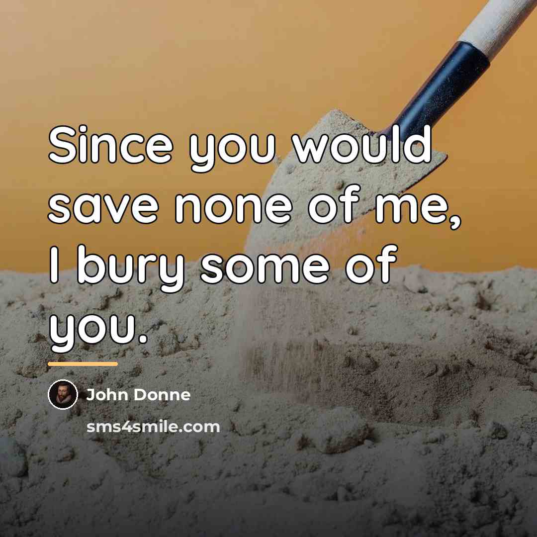 “Since you would save none of me, I bury some…” quote by John Donne