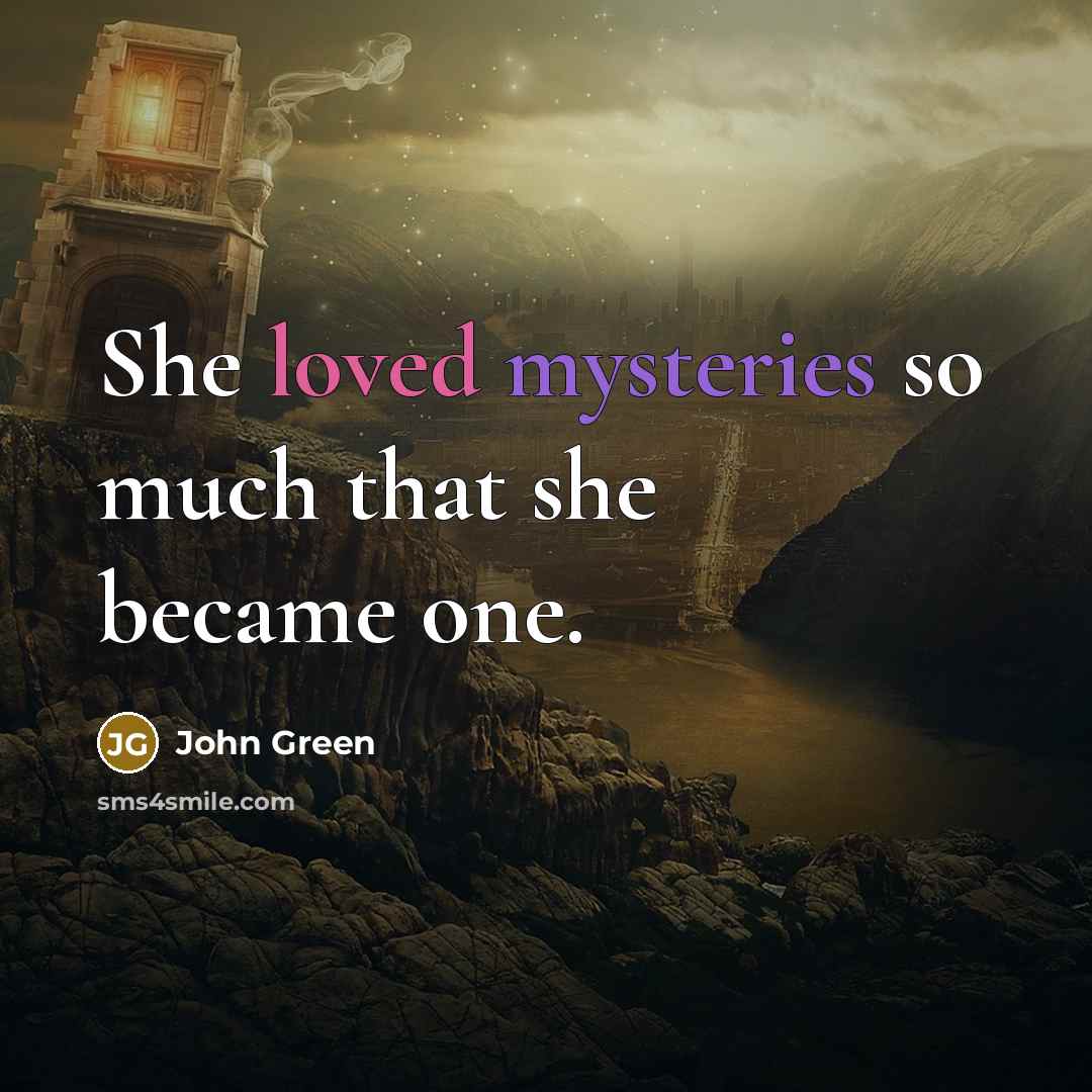“She loved mysteries so much that she became one.” quote by John Green