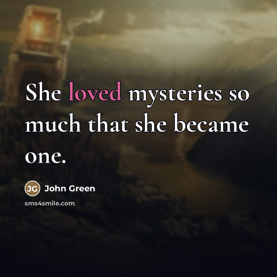 “She loved mysteries so much that she became one.…” quote by John Green