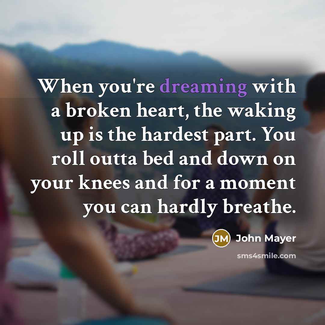 “When you're dreaming with a broken heart, the waking up…” quote by John Mayer