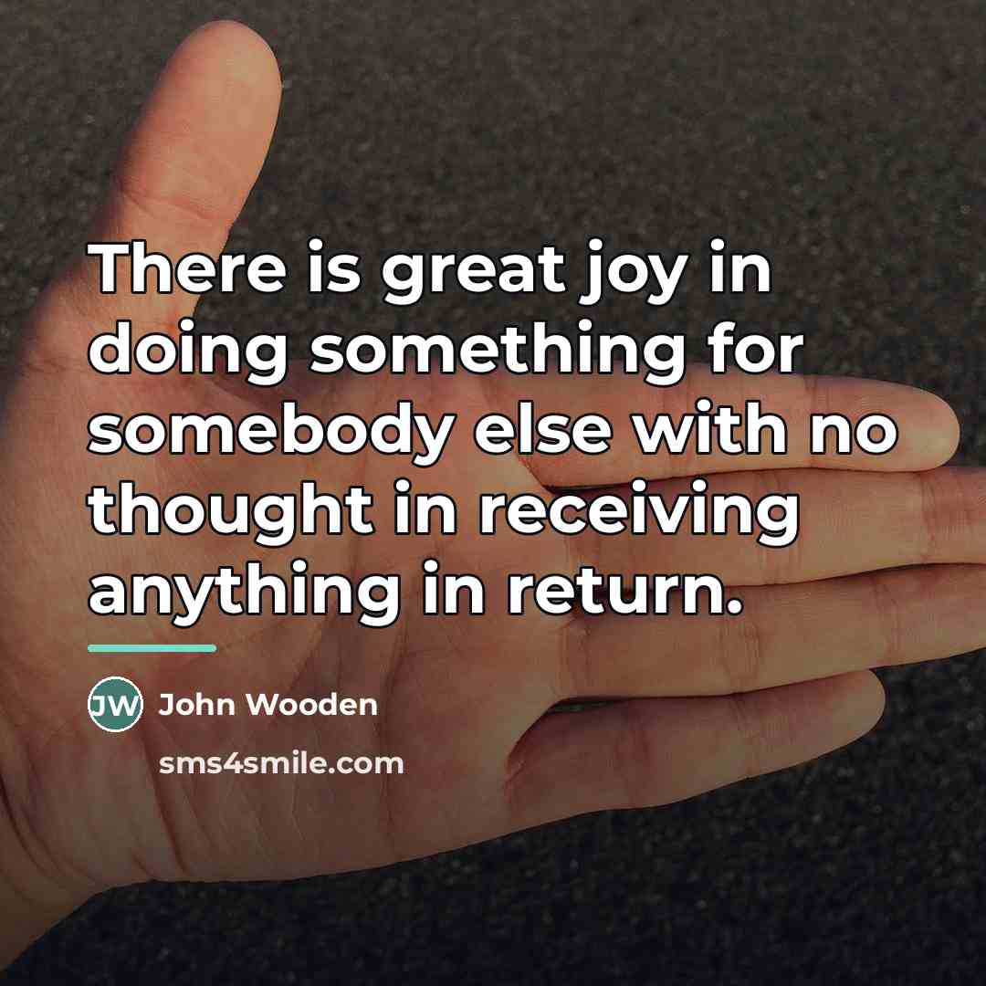 “There is great joy in doing something for somebody else…” quote by John Wooden