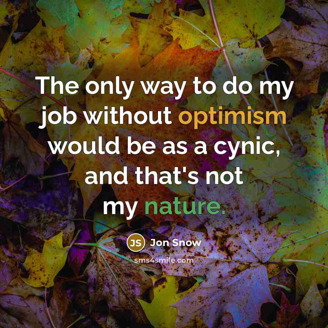 “The only way to do my job without optimism would…” quote by Jon Snow