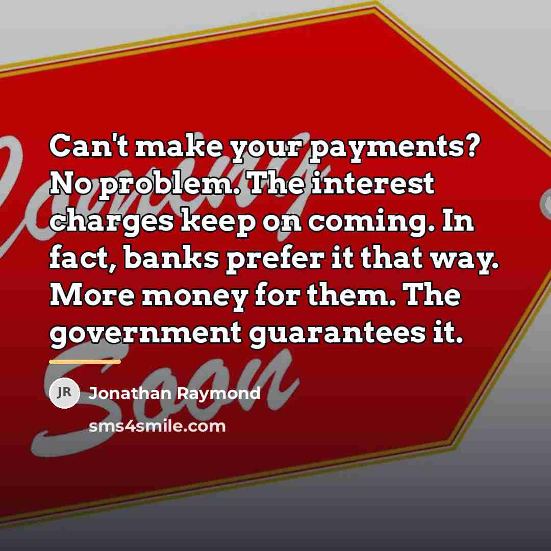 “Can't make your payments? No problem. The interest charges keep…” quote by Jonathan Raymond