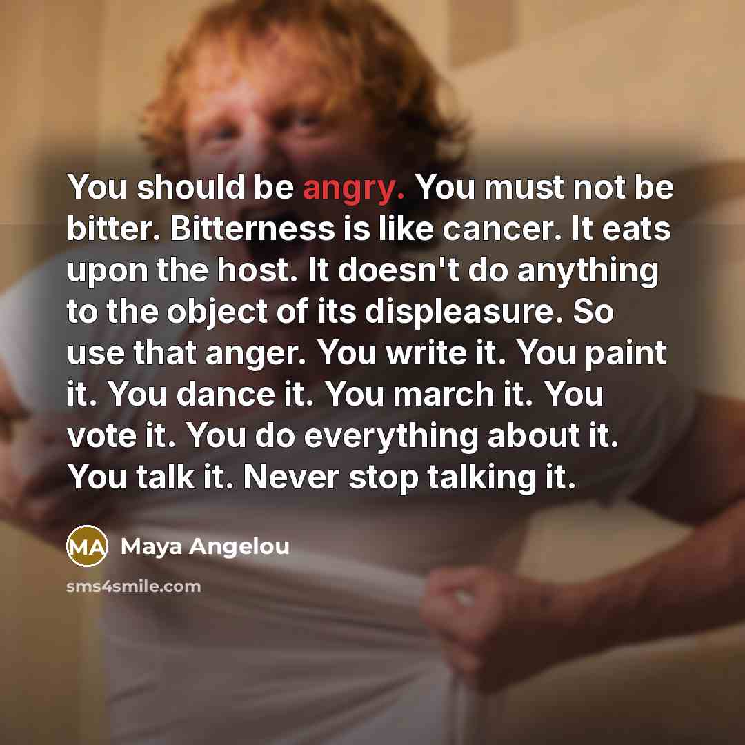 “You should be angry. You must not be bitter. Bitterness…” quote by Maya Angelou
