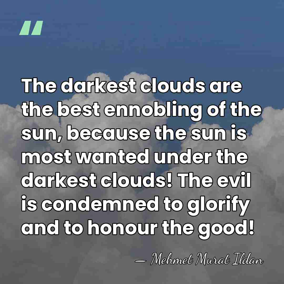 The darkest clouds are the best ennobling of the sun, because the&hellip; - Mehmet Murat Ildan