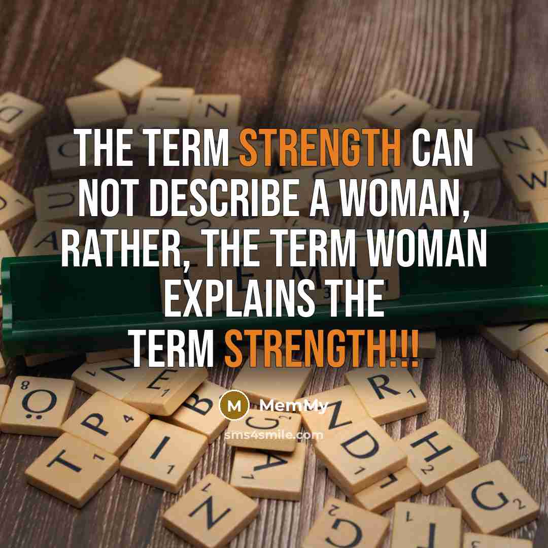 “The term strength can not describe a woman, rather, the term woman explains the term strength!!!” quote by MemMy