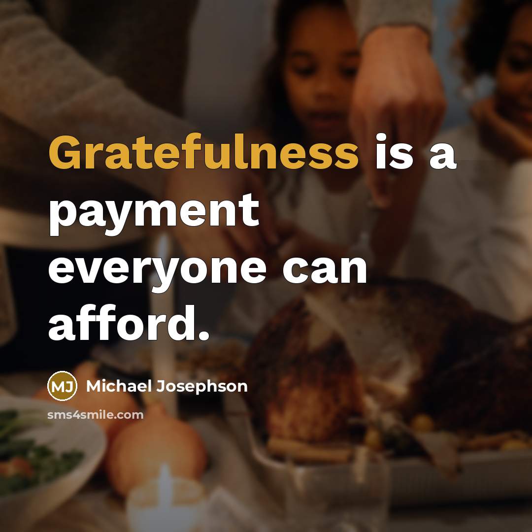 “Gratefulness is a payment everyone can afford.” quote by Michael Josephson