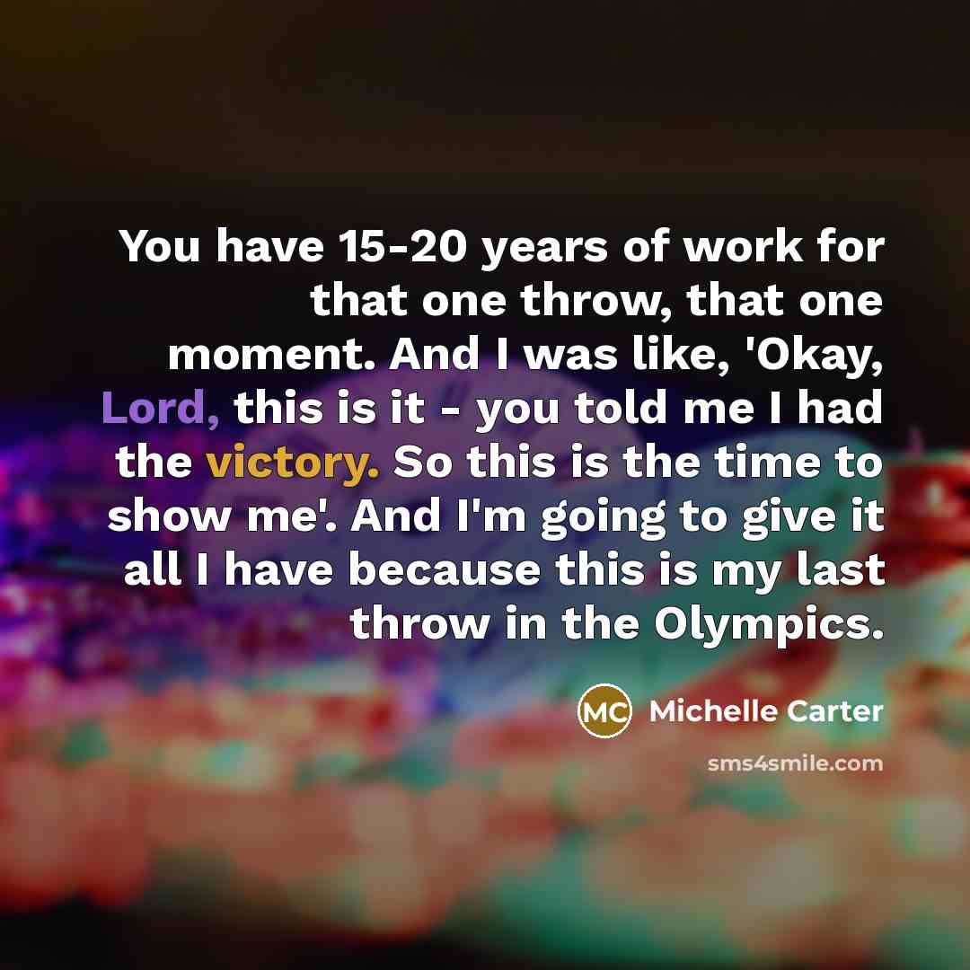 “You have 15-20 years of work for that one throw,…” quote by Michelle Carter