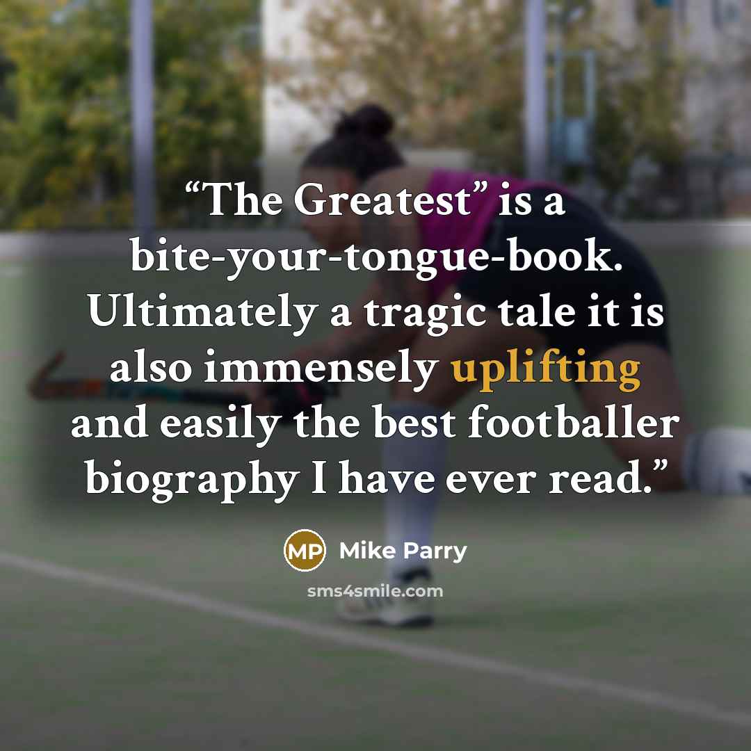 “The Greatest” is a bite-your-tongue-book. Ultimately a tragic tale it is also immensely uplifting and easily the best footballer biography I have ever read.” quote by Mike Parry