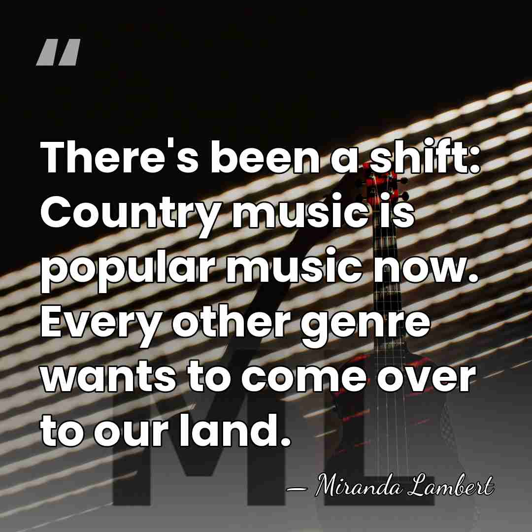 There's been a shift: Country music is popular music now. Every other&hellip; - Miranda Lambert