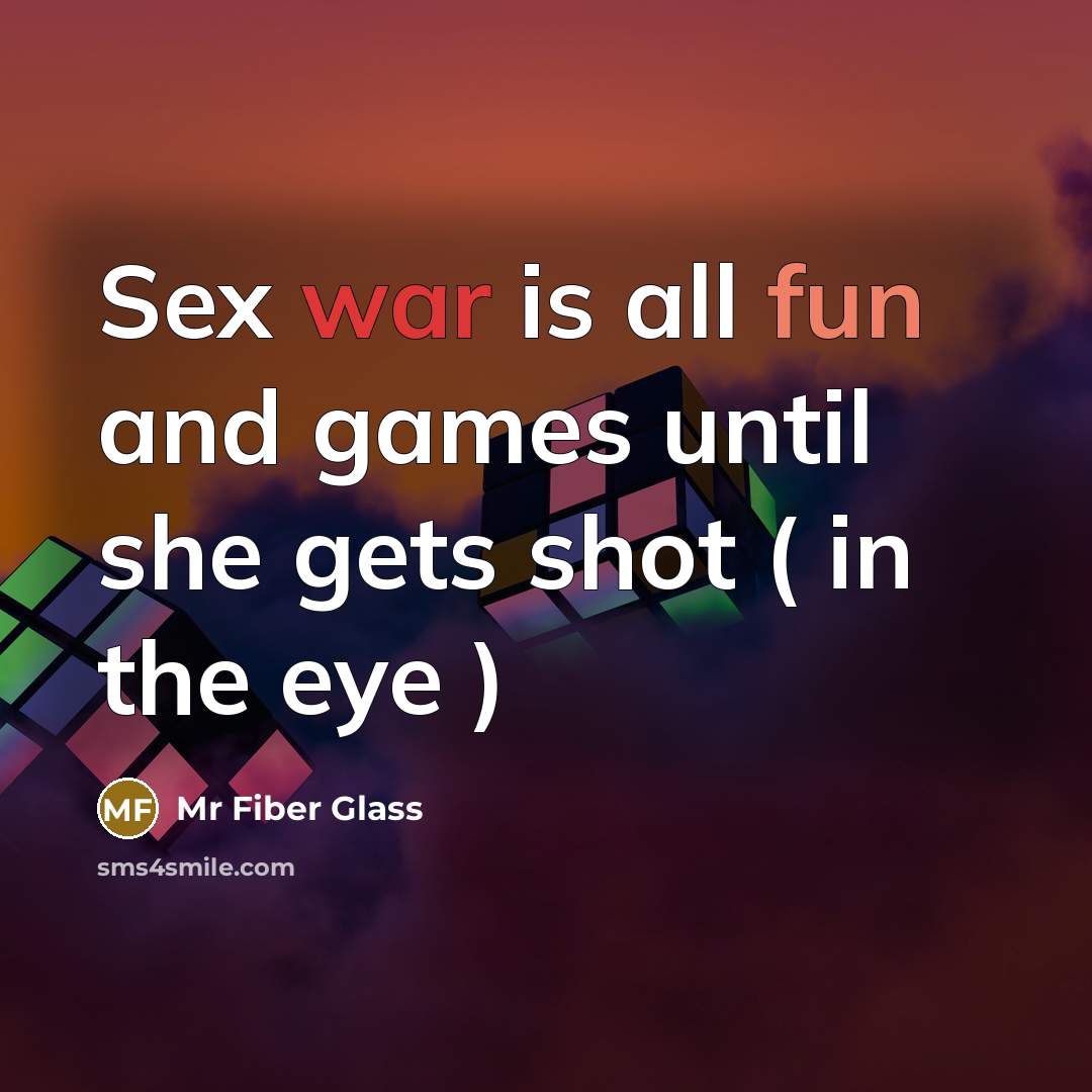“Sex war is all fun and games until she gets shot ( in the eye )” quote by Mr Fiber Glass