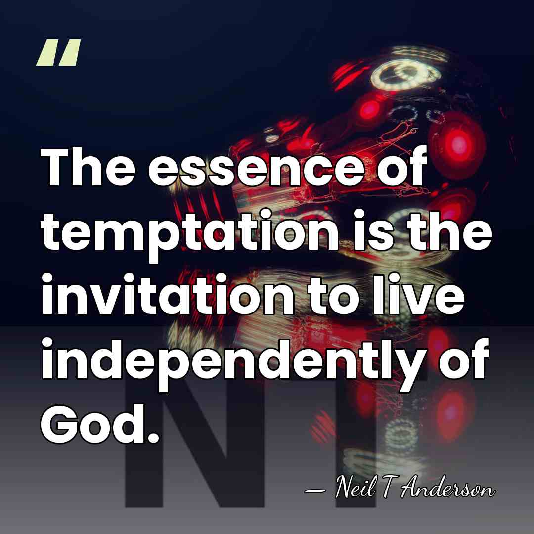 The essence of temptation is the invitation to live independently of God. - Neil T Anderson