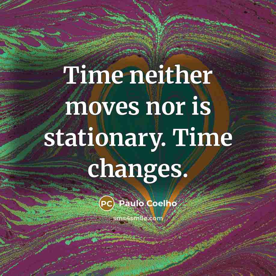“Time neither moves nor is stationary. Time changes.” quote by Paulo Coelho