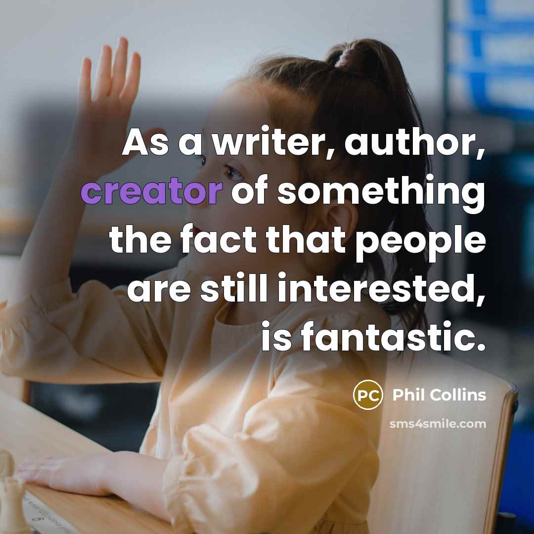 “As a writer, author, creator of something the fact that…” quote by Phil Collins