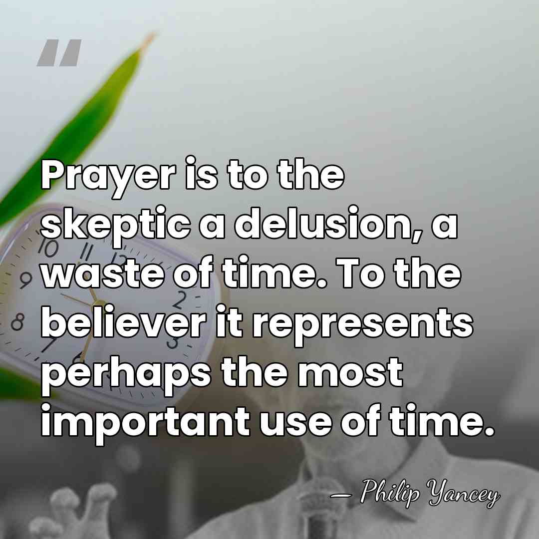 Prayer is to the skeptic a delusion, a waste of time. To&hellip; - Philip Yancey