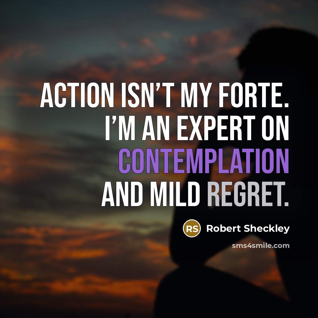 “Action isn’t my forte. I’m an expert on contemplation and…” quote by Robert Sheckley
