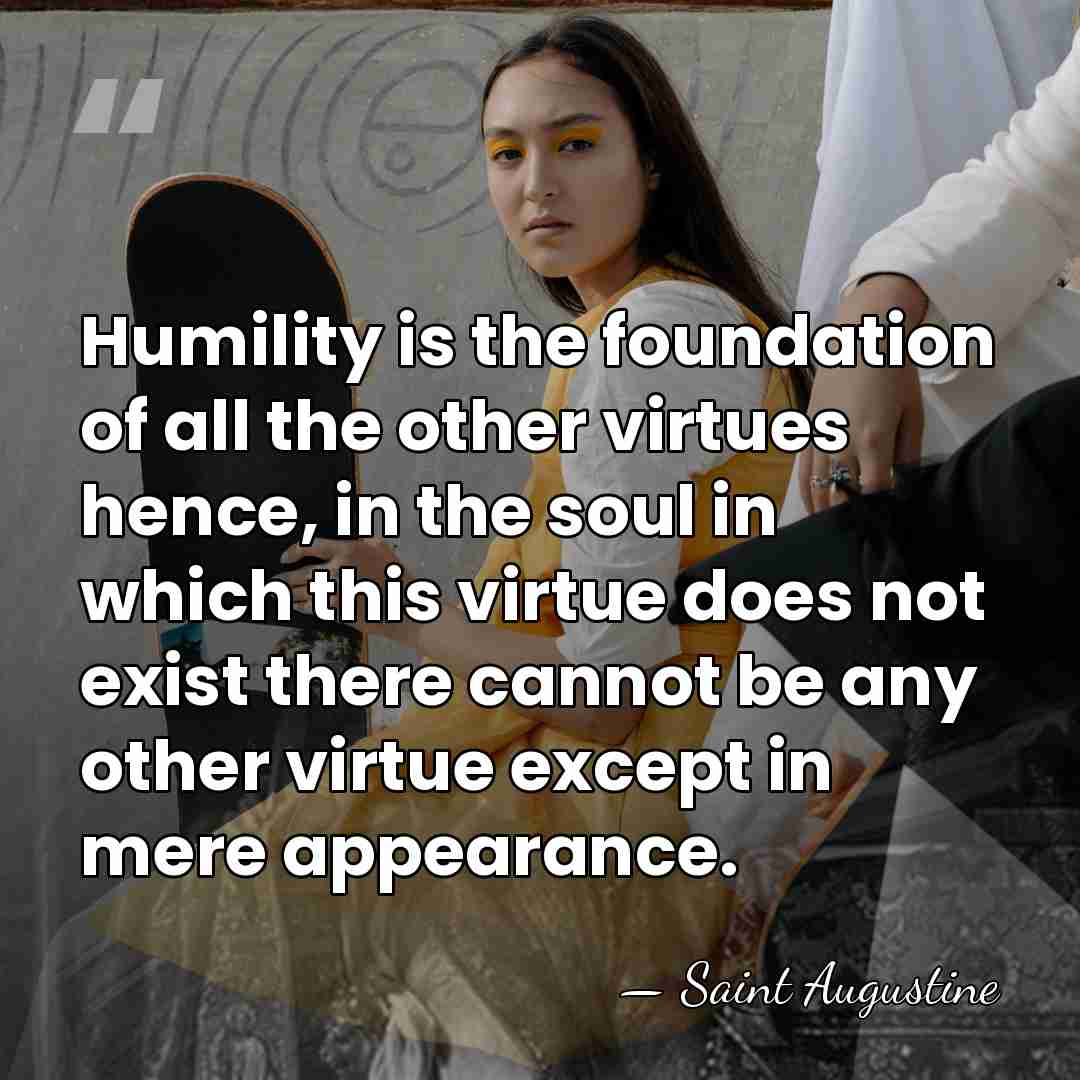 Humility is the foundation of all the other virtues hence, in the&hellip; - Saint Augustine