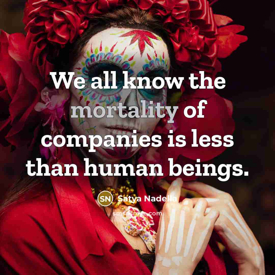 “We all know the mortality of companies is less than…” quote by Satya Nadella