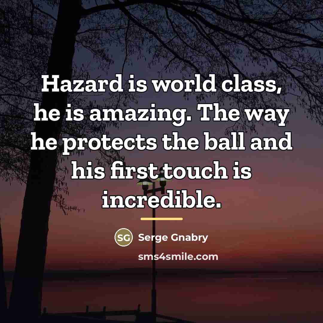 “Hazard is world class, he is amazing. The way he…” quote by Serge Gnabry
