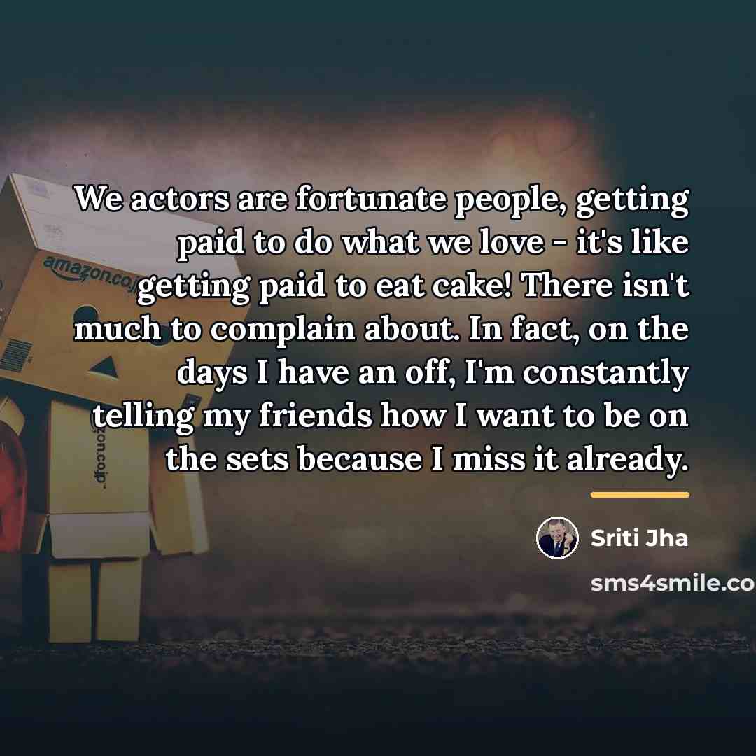 “We actors are fortunate people, getting paid to do what…” quote by Sriti Jha