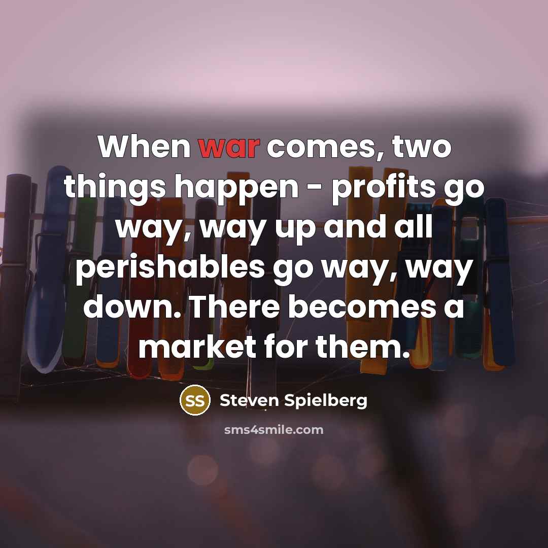 “When war comes, two things happen - profits go way,…” quote by Steven Spielberg