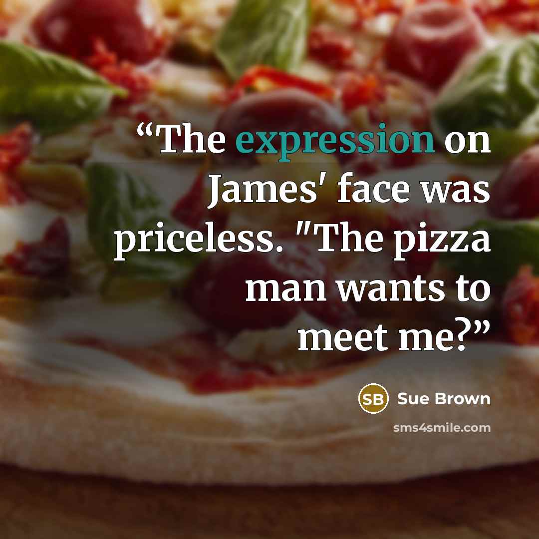 “The expression on James' face was priceless. "The pizza man wants to meet me?” quote by Sue Brown