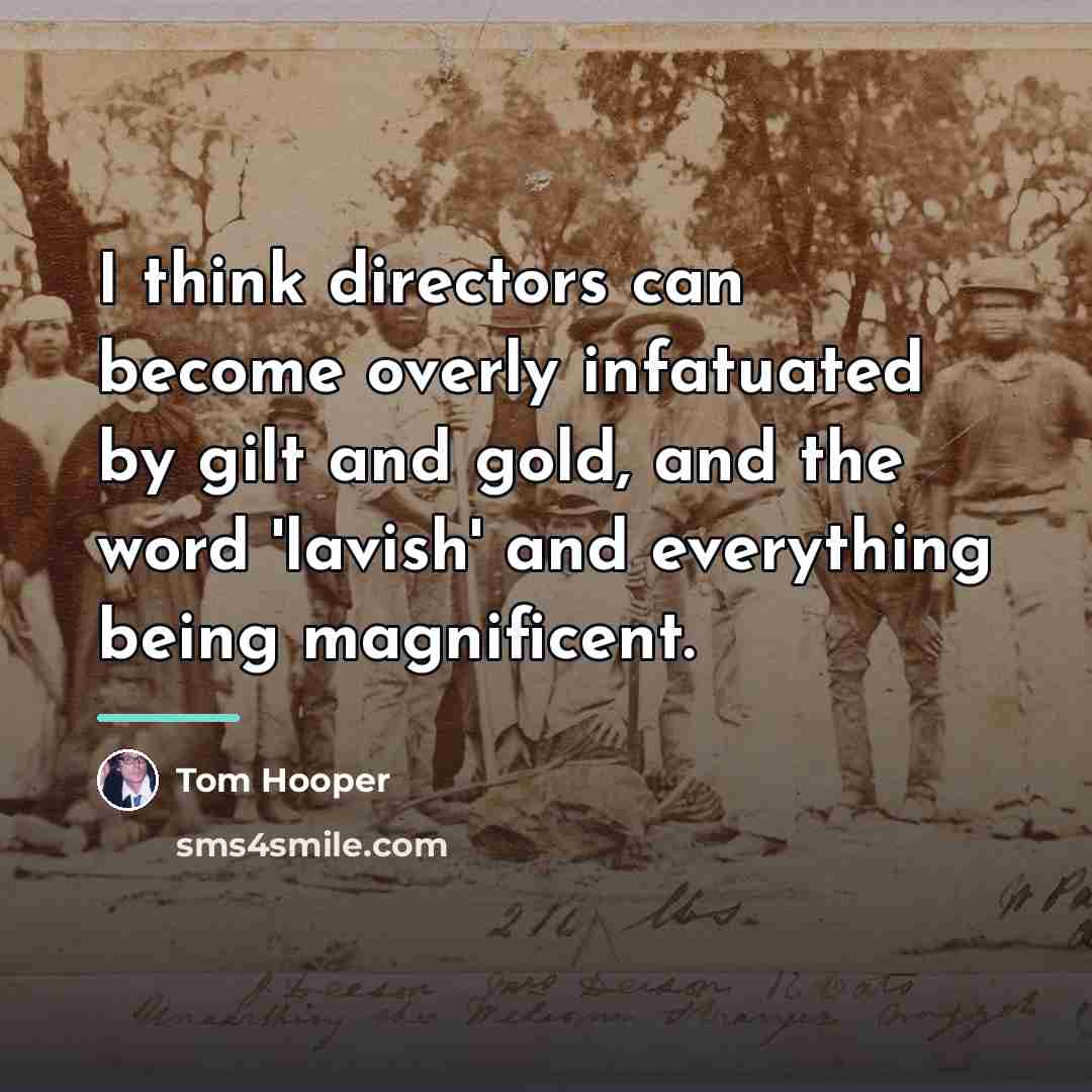 “I think directors can become overly infatuated by gilt and…” quote by Tom Hooper