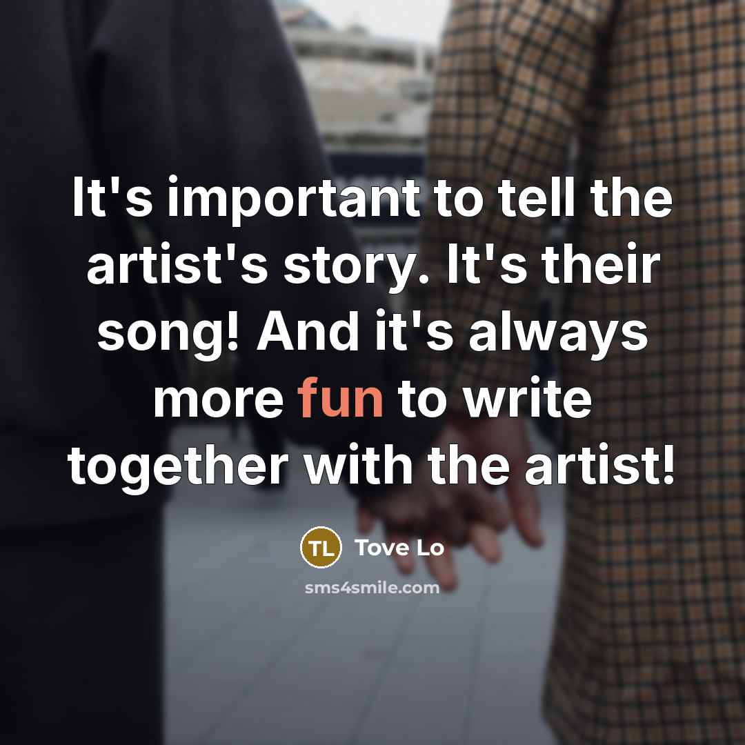 “It's important to tell the artist's story. It's their song!…” quote by Tove Lo