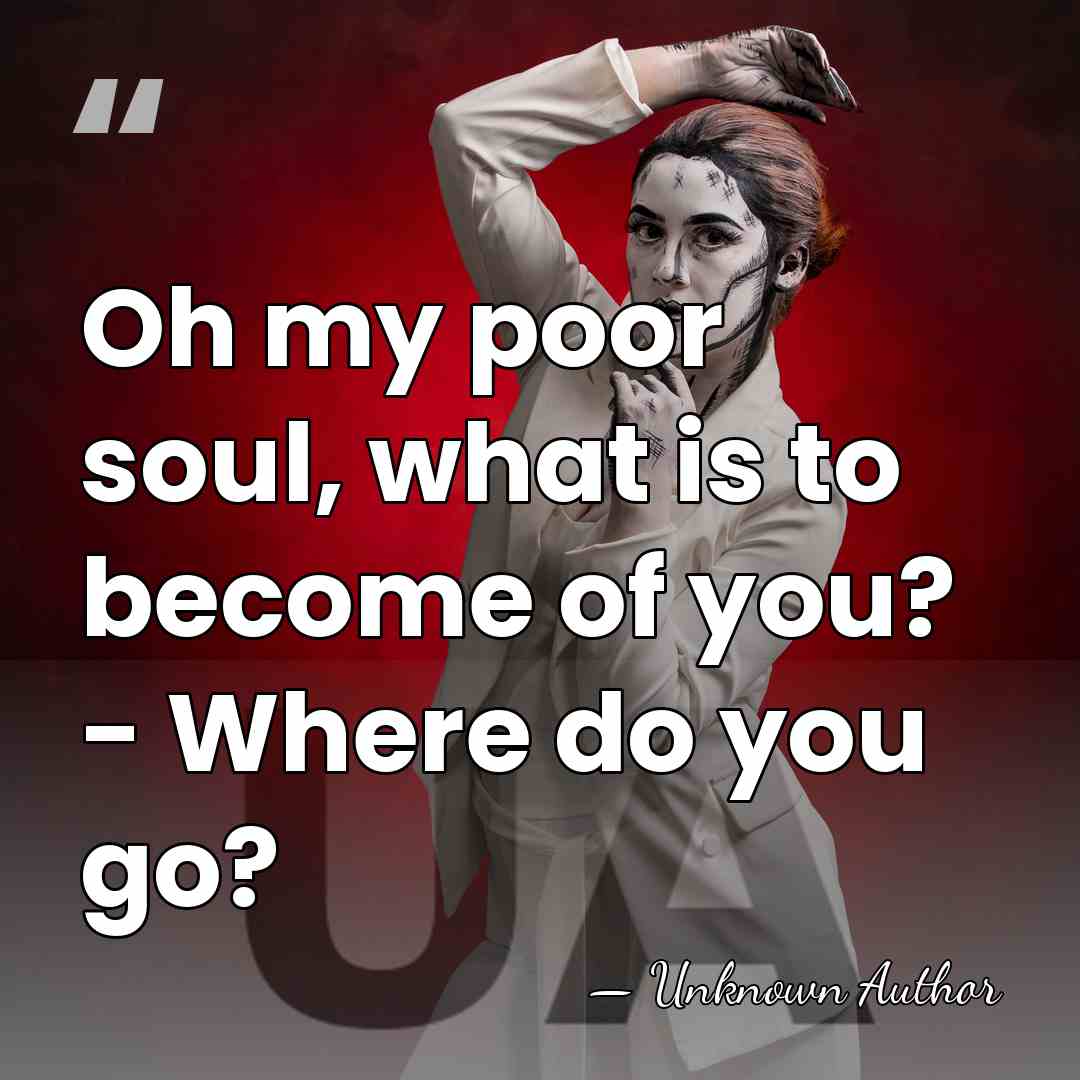 Oh my poor soul, what is to become of you? - Where&hellip; - Unknown Author
