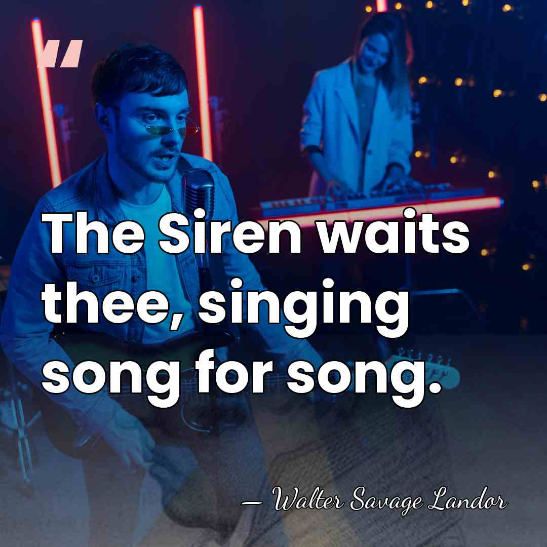 The Siren waits thee, singing song for song. - Walter Savage Landor