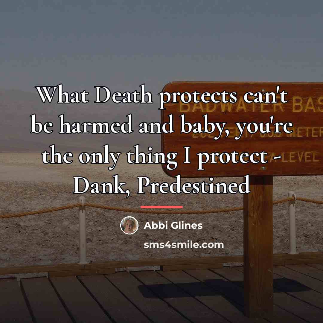 “What Death protects can't be harmed and baby, you're the…” quote by Abbi Glines