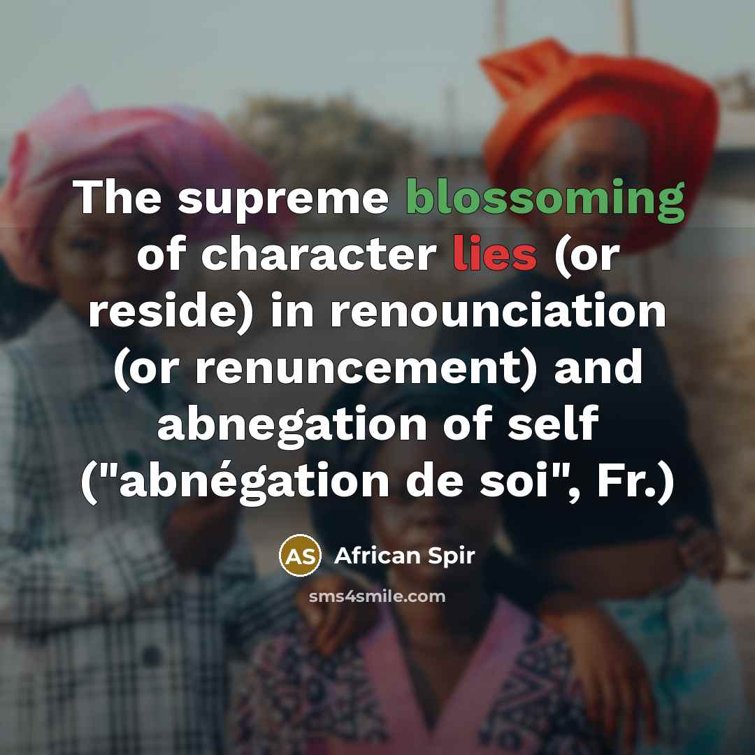 “The supreme blossoming of character lies (or reside) in renounciation…” quote by African Spir